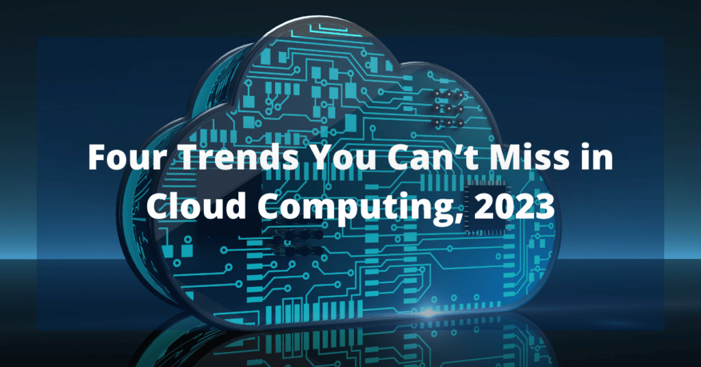 Four Trends You Can’t Miss in Cloud Computing, 2023