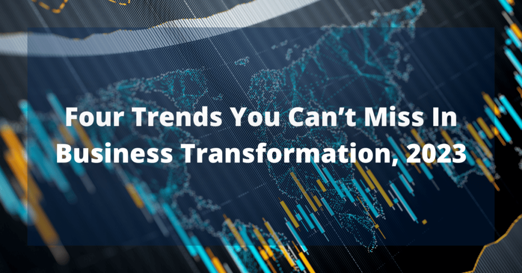 Four Trends You Can’t Miss In Business Transformation, 2023