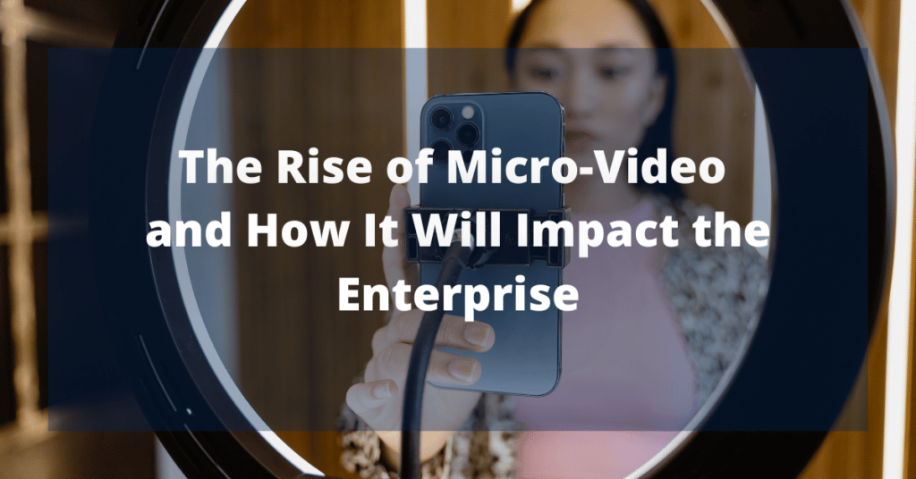 The Rise of Micro-Video and How It Will Impact the Enterprise