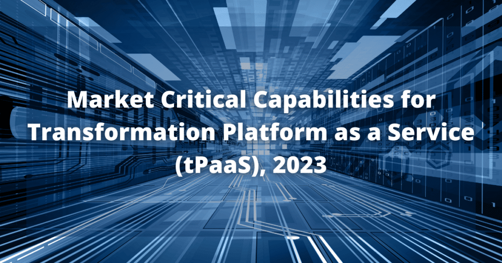 Market Critical Capabilities for Transformation Platform as a Service (tPaaS), 2023